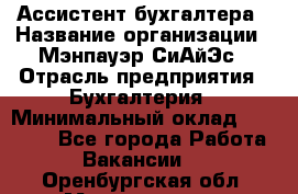 Ассистент бухгалтера › Название организации ­ Мэнпауэр СиАйЭс › Отрасль предприятия ­ Бухгалтерия › Минимальный оклад ­ 15 500 - Все города Работа » Вакансии   . Оренбургская обл.,Медногорск г.